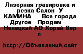 Лазерная гравировка и резка Салон “У КАМИНА“  - Все города Другое » Продам   . Ненецкий АО,Хорей-Вер п.